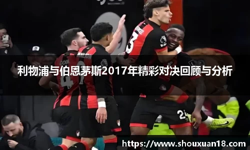 利物浦与伯恩茅斯2017年精彩对决回顾与分析
